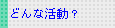 どんな活動？